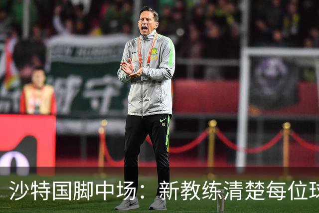 沙特国脚中场：新教练清楚每位球员的任务和职责，他融入得很快